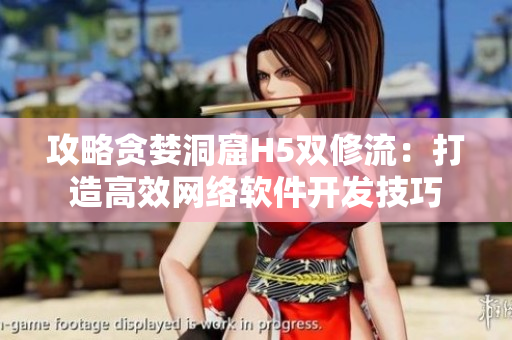 攻略贪婪洞窟H5双修流：打造高效网络软件开发技巧