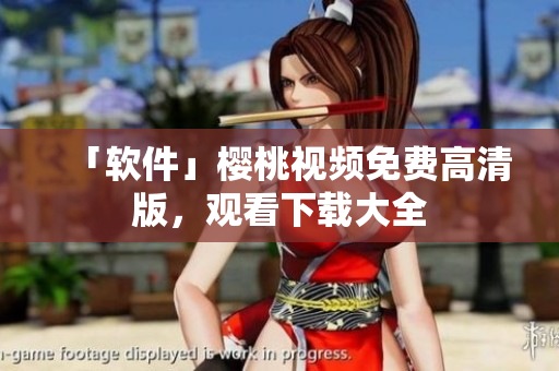 「软件」樱桃视频免费高清版，观看下载大全