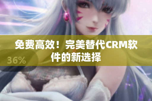 免费高效！完美替代CRM软件的新选择