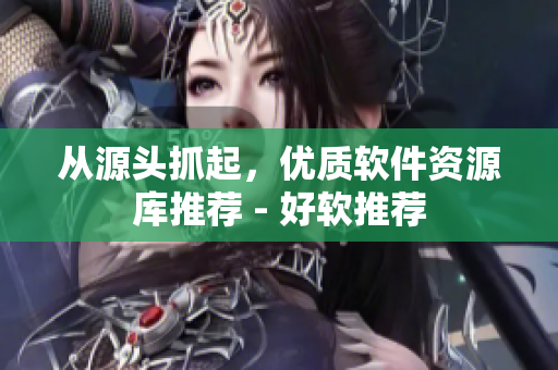 从源头抓起，优质软件资源库推荐 - 好软推荐