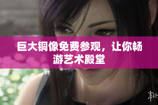 巨大铜像免费参观，让你畅游艺术殿堂