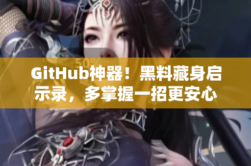GitHub神器！黑料藏身启示录，多掌握一招更安心