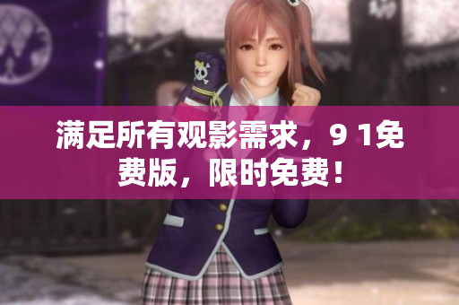 满足所有观影需求，9 1免费版，限时免费！