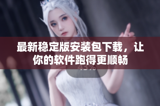 最新稳定版安装包下载，让你的软件跑得更顺畅