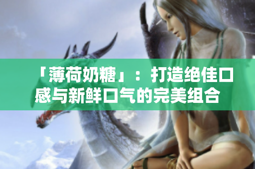 「薄荷奶糖」：打造绝佳口感与新鲜口气的完美组合