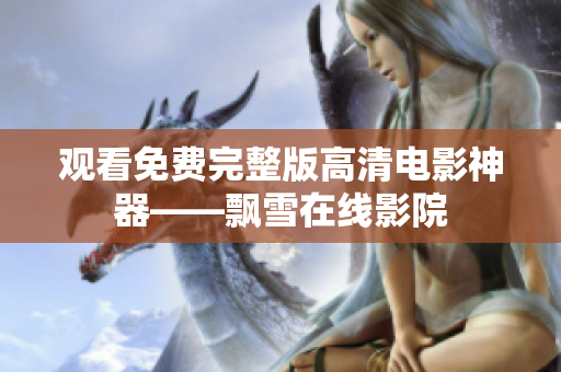 观看免费完整版高清电影神器——飘雪在线影院