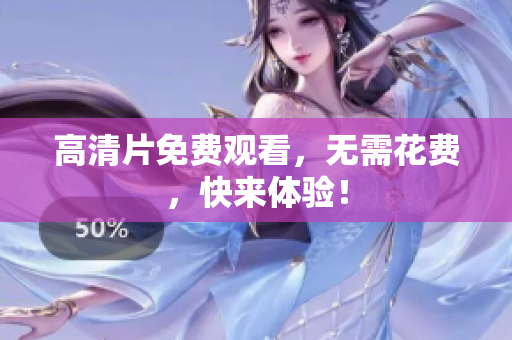 高清片免费观看，无需花费，快来体验！