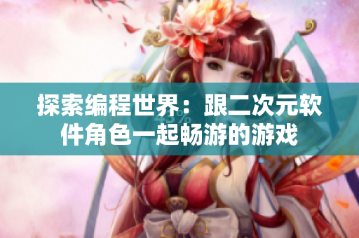 探索编程世界：跟二次元软件角色一起畅游的游戏