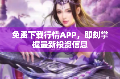 免费下载行情APP，即刻掌握最新投资信息