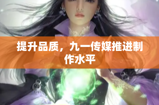 提升品质，九一传媒推进制作水平