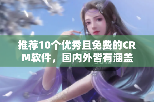 推荐10个优秀且免费的CRM软件，国内外皆有涵盖