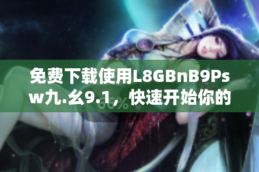 免费下载使用L8GBnB9Psw九.幺9.1，快速开始你的网络之旅