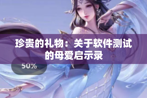 珍贵的礼物：关于软件测试的母爱启示录