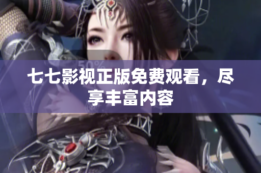 七七影视正版免费观看，尽享丰富内容