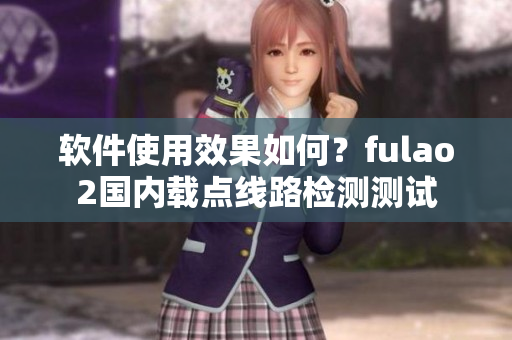 软件使用效果如何？fulao2国内载点线路检测测试