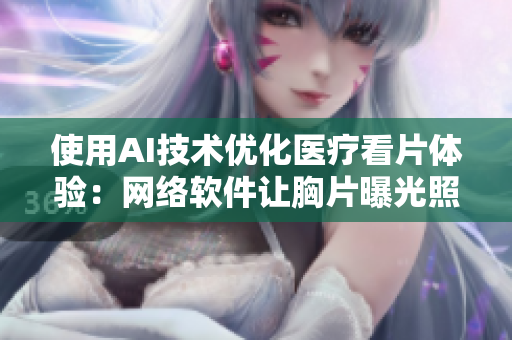 使用AI技术优化医疗看片体验：网络软件让胸片曝光照片更清晰