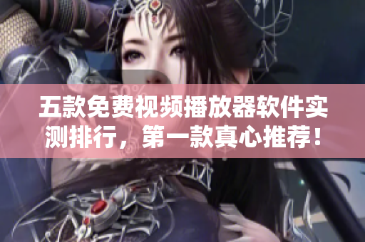 五款免费视频播放器软件实测排行，第一款真心推荐！