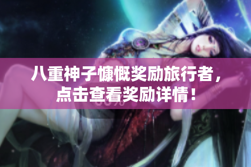 八重神子慷慨奖励旅行者，点击查看奖励详情！