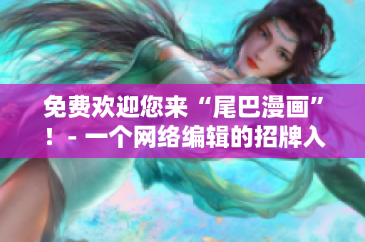 免费欢迎您来“尾巴漫画”！- 一个网络编辑的招牌入口页面