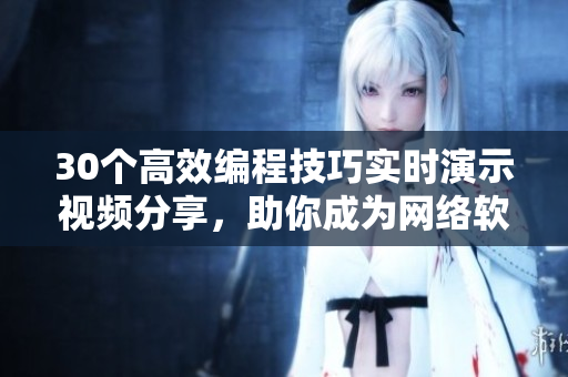 30个高效编程技巧实时演示视频分享，助你成为网络软件开发达人