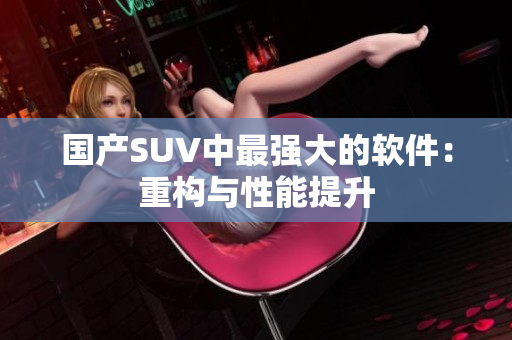 国产SUV中最强大的软件：重构与性能提升