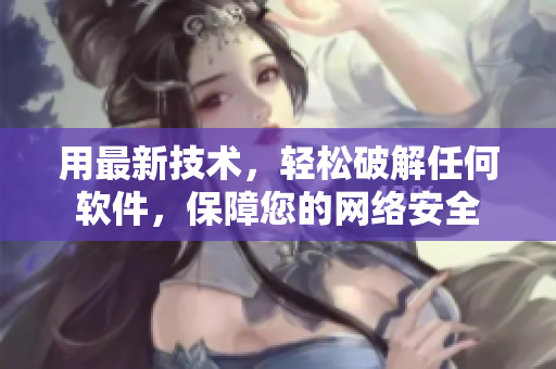 用最新技术，轻松破解任何软件，保障您的网络安全
