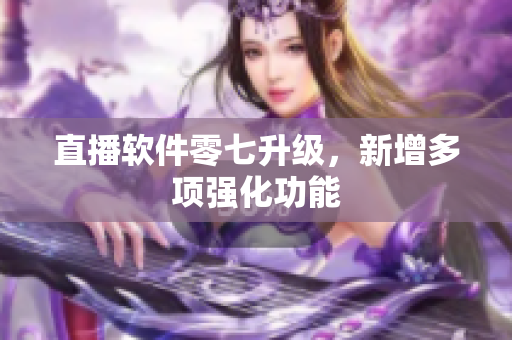 直播软件零七升级，新增多项强化功能