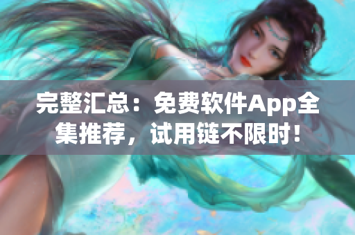 完整汇总：免费软件App全集推荐，试用链不限时！