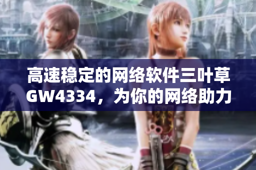 高速稳定的网络软件三叶草GW4334，为你的网络助力