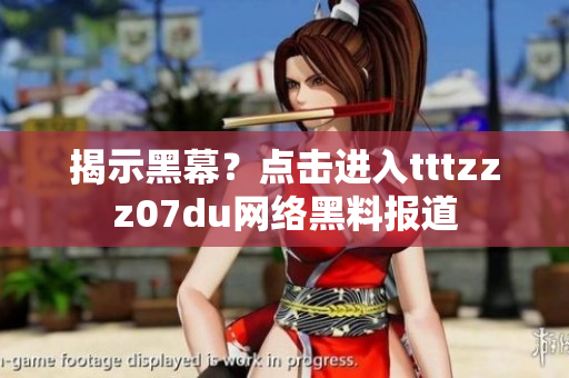 揭示黑幕？点击进入tttzzz07du网络黑料报道
