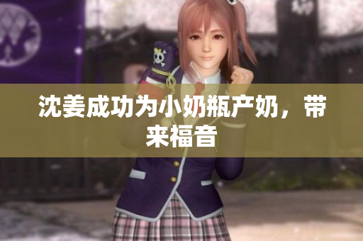 沈姜成功为小奶瓶产奶，带来福音