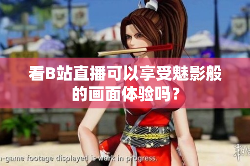 看B站直播可以享受魅影般的画面体验吗？