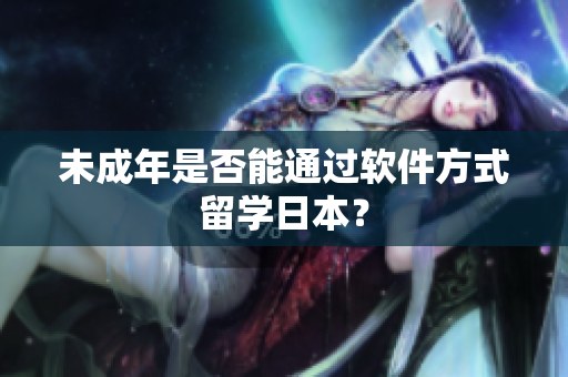 未成年是否能通过软件方式留学日本？