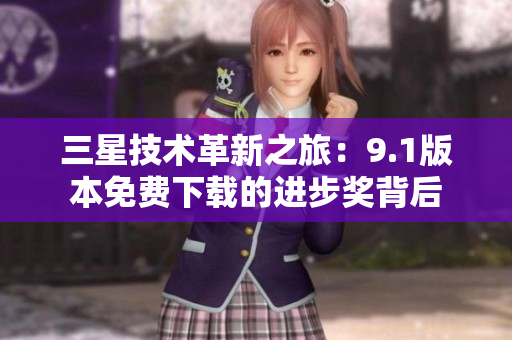三星技术革新之旅：9.1版本免费下载的进步奖背后