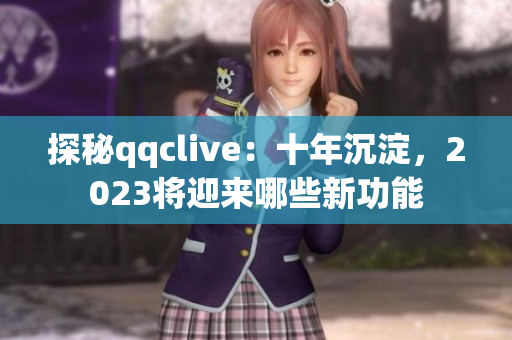 探秘qqclive：十年沉淀，2023将迎来哪些新功能