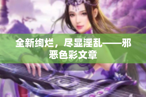 全新绚烂，尽显淫乱——邪恶色彩文章