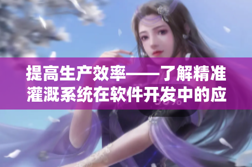 提高生产效率——了解精准灌溉系统在软件开发中的应用