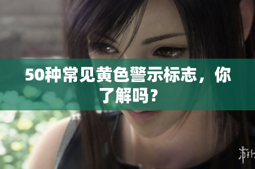 50种常见黄色警示标志，你了解吗？