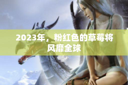 2023年，粉红色的草莓将风靡全球
