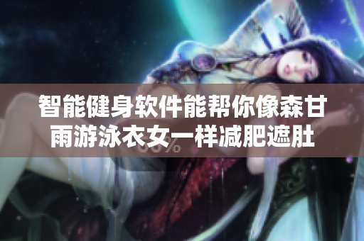 智能健身软件能帮你像森甘雨游泳衣女一样减肥遮肚