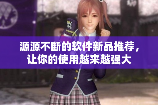 源源不断的软件新品推荐，让你的使用越来越强大