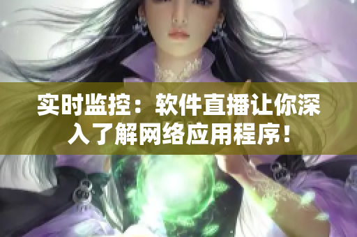 实时监控：软件直播让你深入了解网络应用程序！