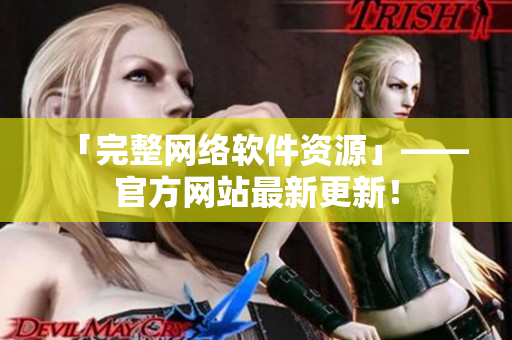「完整网络软件资源」——官方网站最新更新！