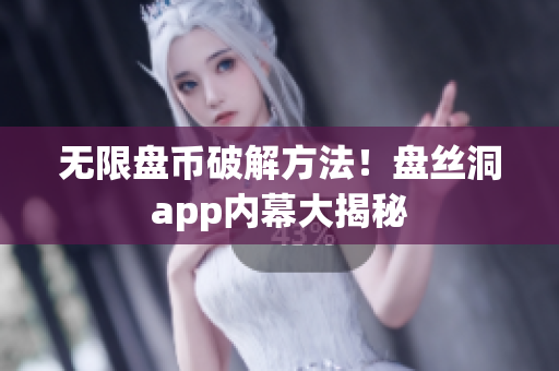 无限盘币破解方法！盘丝洞app内幕大揭秘