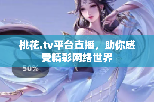 桃花.tv平台直播，助你感受精彩网络世界