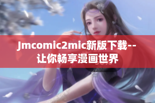 Jmcomic2mic新版下载--让你畅享漫画世界