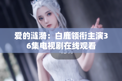 爱的涟漪：白鹿领衔主演36集电视剧在线观看