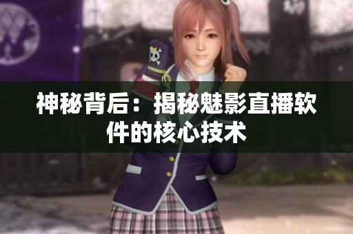 神秘背后：揭秘魅影直播软件的核心技术