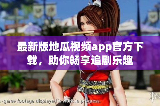 最新版地瓜视频app官方下载，助你畅享追剧乐趣