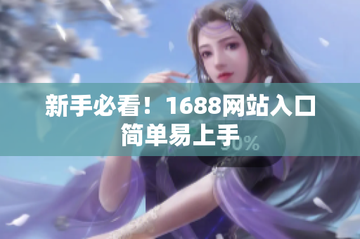 新手必看！1688网站入口简单易上手